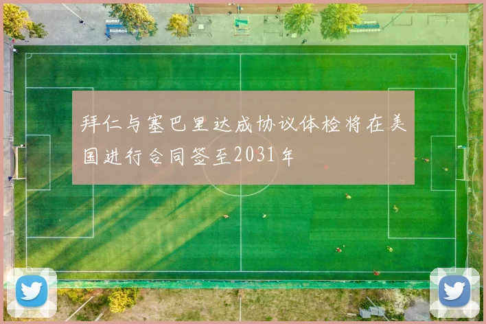 拜仁与塞巴里达成协议体检将在美国进行合同签至2031年
