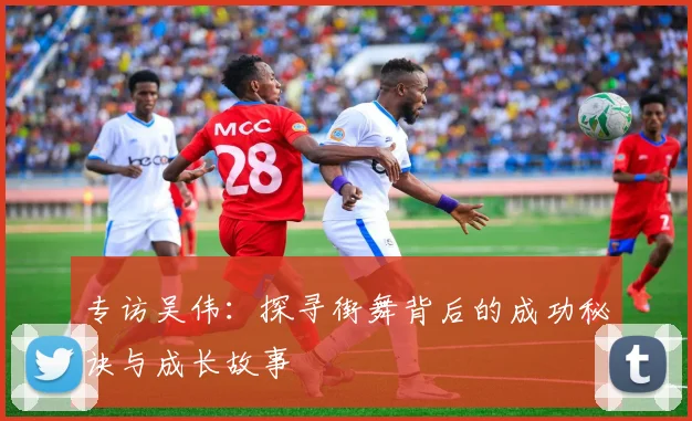 专访吴伟：探寻街舞背后的成功秘诀与成长故事