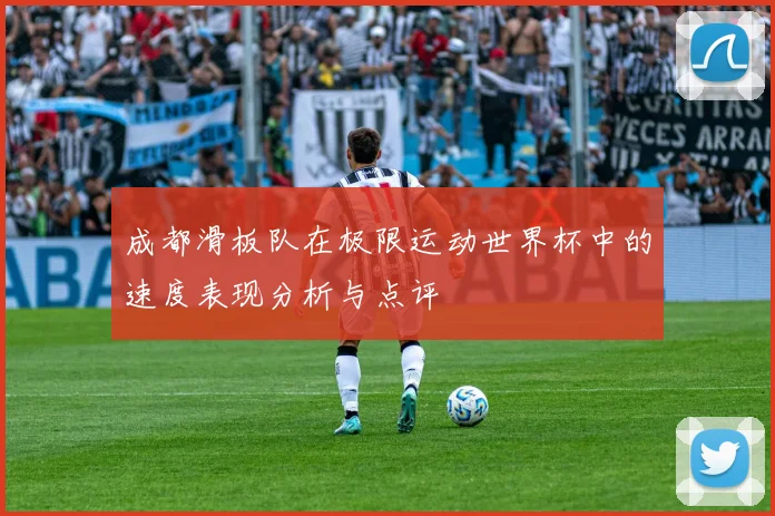 成都滑板队在极限运动世界杯中的速度表现分析与点评