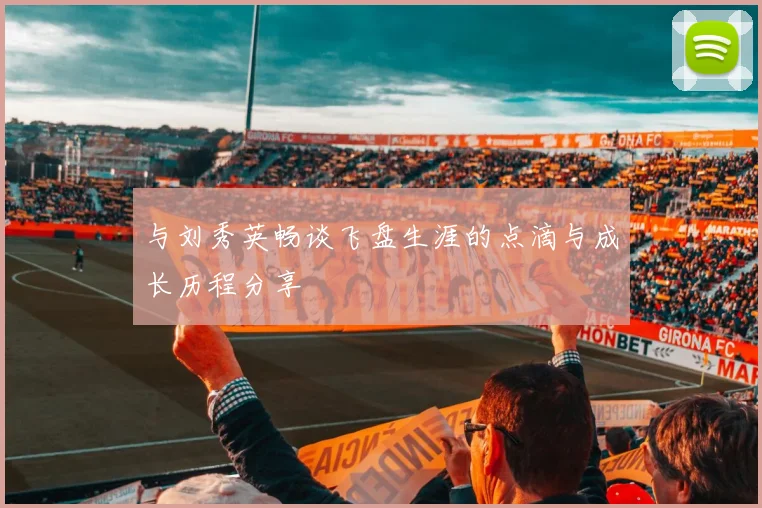 与刘秀英畅谈飞盘生涯的点滴与成长历程分享