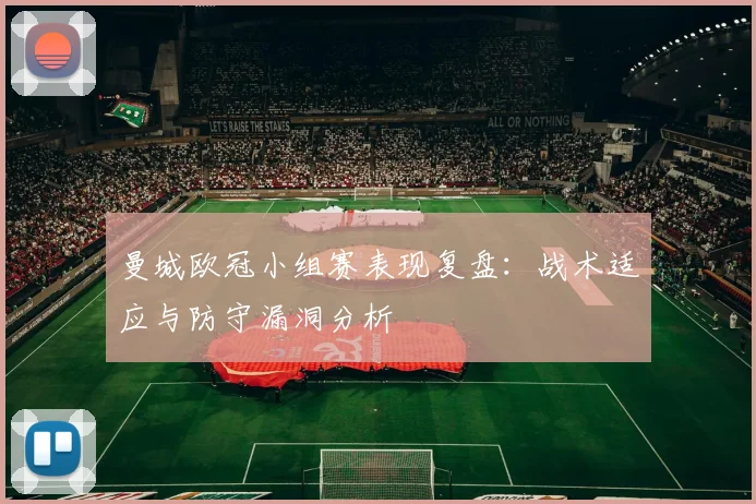 曼城欧冠小组赛表现复盘：战术适应与防守漏洞分析
