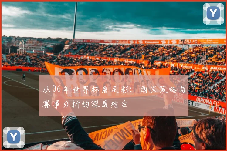 从06年世界杯看足彩：购买策略与赛事分析的深度结合